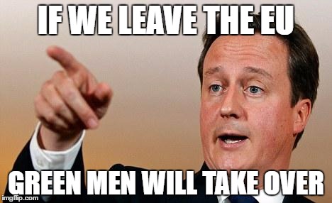 David Cameron  | IF WE LEAVE THE EU; GREEN MEN WILL TAKE OVER | image tagged in david cameron | made w/ Imgflip meme maker