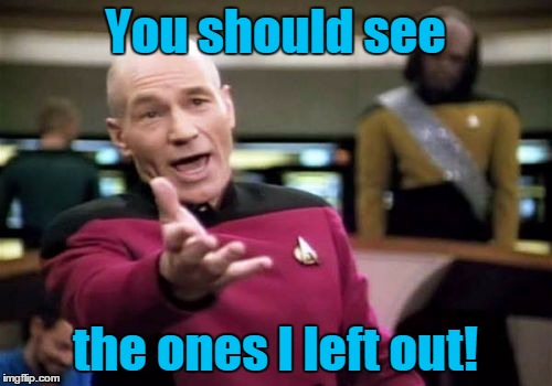 Picard Wtf Meme | You should see the ones I left out! | image tagged in memes,picard wtf | made w/ Imgflip meme maker