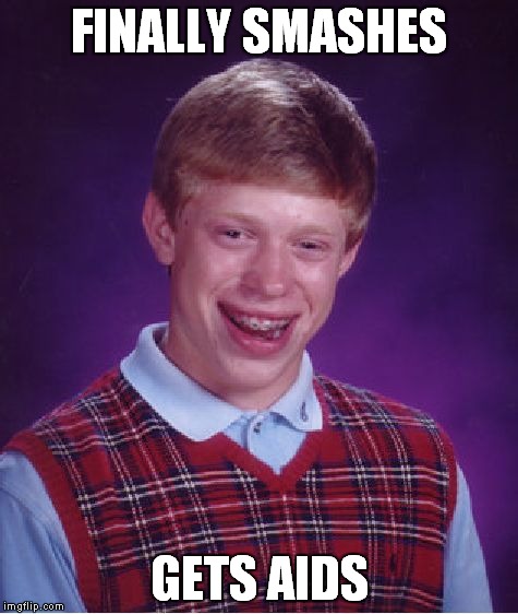 Bad Luck Brian Meme | FINALLY SMASHES; GETS AIDS | image tagged in memes,bad luck brian | made w/ Imgflip meme maker