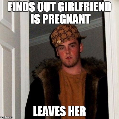 Just I dont even know the title for this. | FINDS OUT GIRLFRIEND IS PREGNANT; LEAVES HER | image tagged in memes,scumbag steve | made w/ Imgflip meme maker