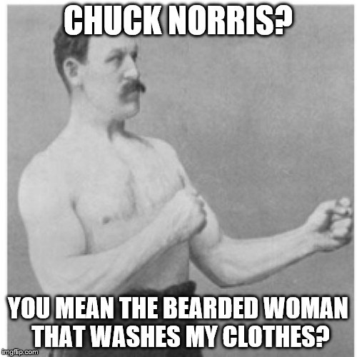 Overly Manly Man | CHUCK NORRIS? YOU MEAN THE BEARDED WOMAN THAT WASHES MY CLOTHES? | image tagged in memes,overly manly man | made w/ Imgflip meme maker