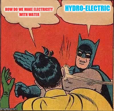 Batman Slapping Robin | HOW DO WE MAKE ELECTRICITY WITH WATER; HYDRO-ELECTRIC | image tagged in memes,batman slapping robin | made w/ Imgflip meme maker