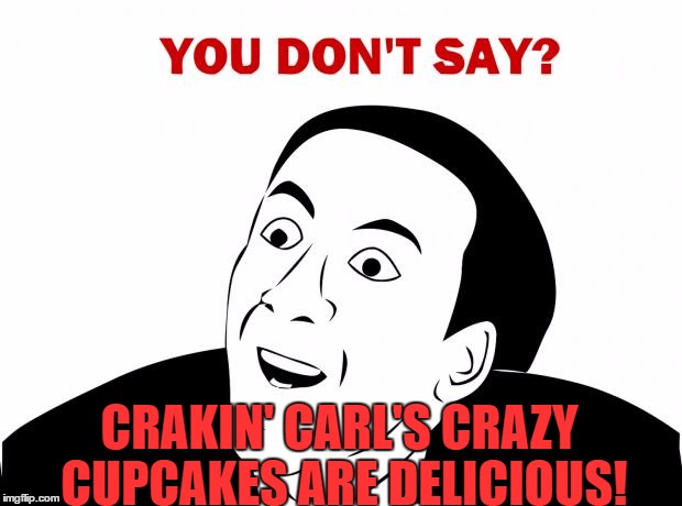 You Don't Say | CRAKIN' CARL'S CRAZY CUPCAKES ARE DELICIOUS! | image tagged in memes,you don't say | made w/ Imgflip meme maker
