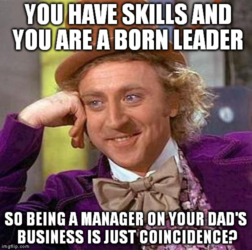 There are people you end up disliking after 5 mins of chat. | YOU HAVE SKILLS AND YOU ARE A BORN LEADER; SO BEING A MANAGER ON YOUR DAD'S BUSINESS IS JUST COINCIDENCE? | image tagged in memes,creepy condescending wonka | made w/ Imgflip meme maker