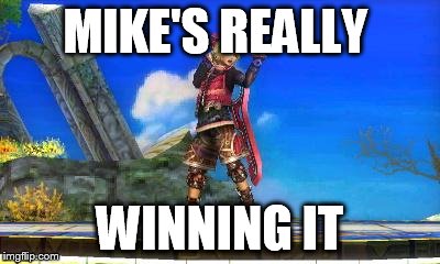 I'm Really Feeling It | MIKE'S REALLY; WINNING IT | image tagged in i'm really feeling it | made w/ Imgflip meme maker