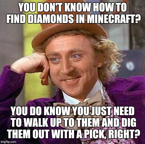 Creepy Condescending Wonka Meme | YOU DON'T KNOW HOW TO FIND DIAMONDS IN MINECRAFT? YOU DO KNOW YOU JUST NEED TO WALK UP TO THEM AND DIG THEM OUT WITH A PICK, RIGHT? | image tagged in memes,creepy condescending wonka | made w/ Imgflip meme maker