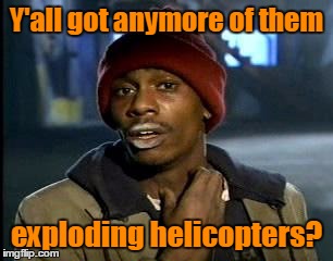 Y'all got anymore of them exploding helicopters? | made w/ Imgflip meme maker