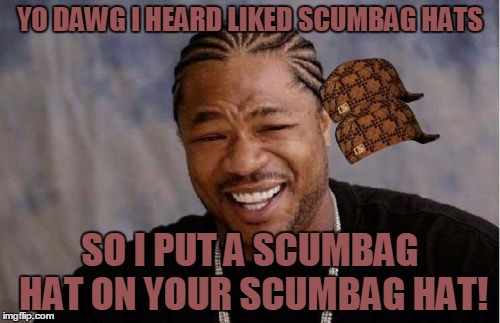 Yo Dawg Heard You | YO DAWG I HEARD LIKED SCUMBAG HATS; SO I PUT A SCUMBAG HAT ON YOUR SCUMBAG HAT! | image tagged in memes,yo dawg heard you,scumbag | made w/ Imgflip meme maker