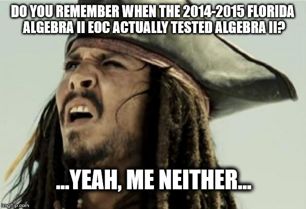 Algebra II, WHY YOU NO VALID!!! | DO YOU REMEMBER WHEN THE 2014-2015 FLORIDA ALGEBRA II EOC ACTUALLY TESTED ALGEBRA II? ...YEAH, ME NEITHER... | image tagged in math in a nutshell,florida | made w/ Imgflip meme maker