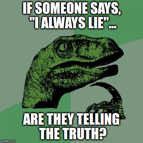 Philosoraptor Meme | IF SOMEONE SAYS, "I ALWAYS LIE"... ARE THEY TELLING THE TRUTH? | image tagged in memes,philosoraptor | made w/ Imgflip meme maker