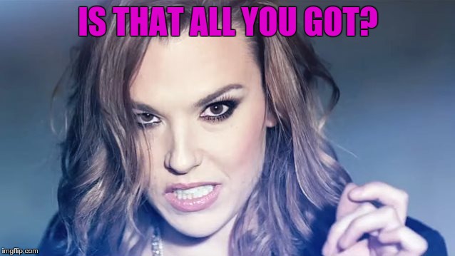 Lzzy Hale says... | IS THAT ALL YOU GOT? | image tagged in lzzy hale says | made w/ Imgflip meme maker