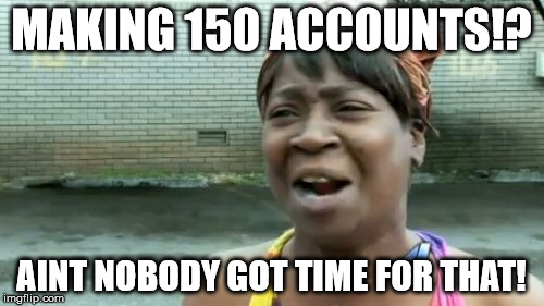 MAKING 150 ACCOUNTS!? AINT NOBODY GOT TIME FOR THAT! | image tagged in memes,aint nobody got time for that | made w/ Imgflip meme maker