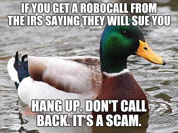 Advice mallard  | IF YOU GET A ROBOCALL FROM THE IRS SAYING THEY WILL SUE YOU; HANG UP. DON'T CALL BACK. IT'S A SCAM. | image tagged in advice mallard | made w/ Imgflip meme maker