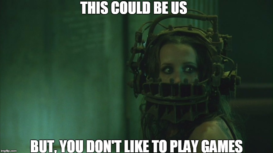 This could be us.... | THIS COULD BE US; BUT, YOU DON'T LIKE TO PLAY GAMES | image tagged in saw,trap,relationships | made w/ Imgflip meme maker