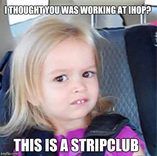 I THOUGHT YOU WAS WORKING AT IHOP? THIS IS A STRIPCLUB | made w/ Imgflip meme maker