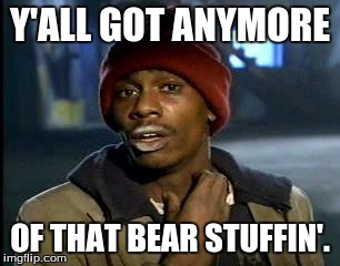 Y'all Got Any More Of That Meme | Y'ALL GOT ANYMORE OF THAT BEAR STUFFIN'. | image tagged in memes,yall got any more of | made w/ Imgflip meme maker