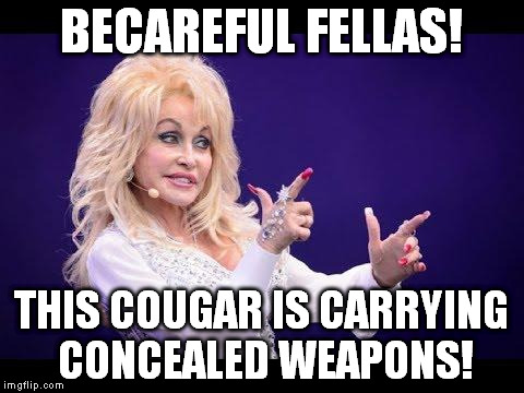 becareful fellas | BECAREFUL FELLAS! THIS COUGAR IS CARRYING CONCEALED WEAPONS! | image tagged in dolly parton | made w/ Imgflip meme maker