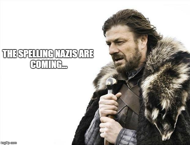 THE SPELLING NAZIS
ARE COMING... | image tagged in memes,brace yourselves x is coming | made w/ Imgflip meme maker
