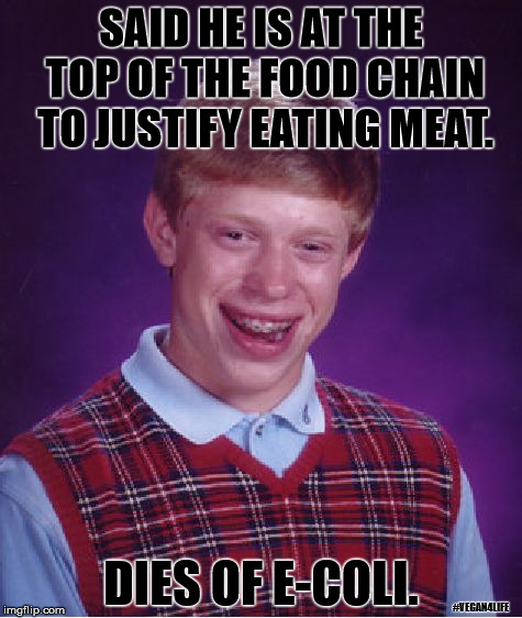 The food chain | SAID HE IS AT THE TOP OF THE FOOD CHAIN TO JUSTIFY EATING MEAT. DIES OF E-COLI. #VEGAN4LIFE | image tagged in memes,bad luck brian,vegan | made w/ Imgflip meme maker