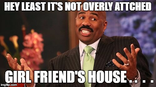 Steve Harvey Meme | HEY LEAST IT'S NOT OVERLY ATTCHED GIRL FRIEND'S HOUSE . .  .  . | image tagged in memes,steve harvey | made w/ Imgflip meme maker