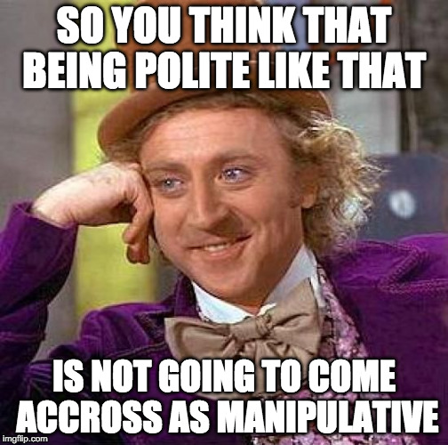 Creepy Condescending Wonka Meme | SO YOU THINK THAT BEING POLITE LIKE THAT IS NOT GOING TO COME ACCROSS AS MANIPULATIVE | image tagged in memes,creepy condescending wonka | made w/ Imgflip meme maker