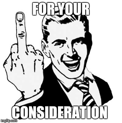 1950s Middle Finger | FOR YOUR; CONSIDERATION | image tagged in memes,1950s middle finger | made w/ Imgflip meme maker