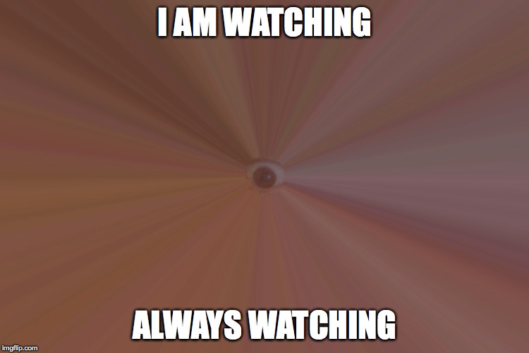Definitely not illuminati...  | I AM WATCHING; ALWAYS WATCHING | image tagged in creepy,illuminati is watching | made w/ Imgflip meme maker