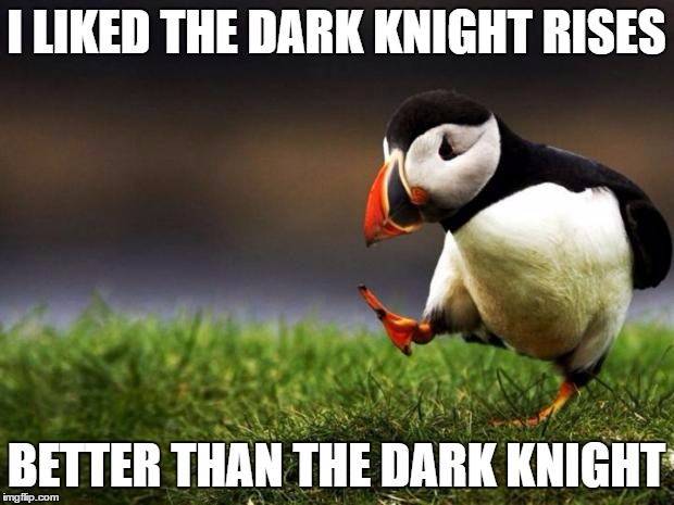 This is my actual opinion, and I'm not sorry. The Dark Knight was great, but Rises was epic, IMO. | I LIKED THE DARK KNIGHT RISES; BETTER THAN THE DARK KNIGHT | image tagged in memes,unpopular opinion puffin | made w/ Imgflip meme maker