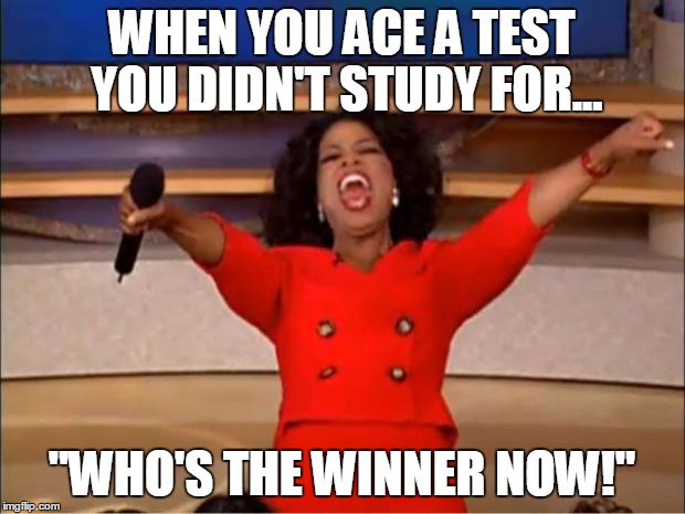 Oprah You Get A | WHEN YOU ACE A TEST YOU DIDN'T STUDY FOR... "WHO'S THE WINNER NOW!" | image tagged in memes,oprah you get a | made w/ Imgflip meme maker