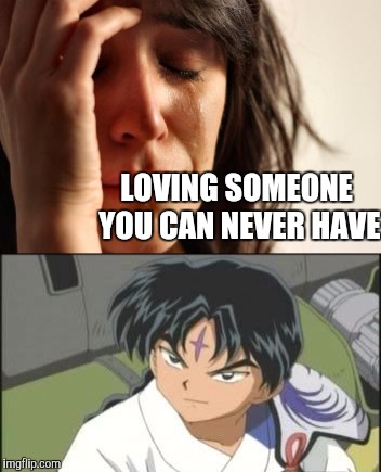 Current dilemma | LOVING SOMEONE YOU CAN NEVER HAVE | image tagged in bankotsu,inuyasha,anime,love,meme,firstworldproblems | made w/ Imgflip meme maker