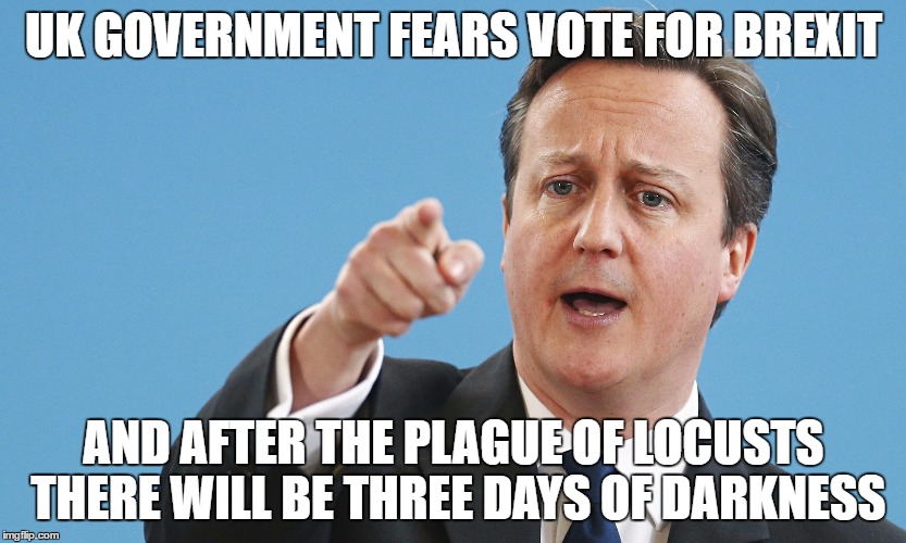 UK Government Fears Brexit | UK GOVERNMENT FEARS VOTE FOR BREXIT; AND AFTER THE PLAGUE OF LOCUSTS THERE WILL BE THREE DAYS OF DARKNESS | image tagged in cameron,brexit,warning | made w/ Imgflip meme maker