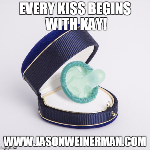 EVERY KISS BEGINS WITH KAY! WWW.JASONWEINERMAN.COM | image tagged in weirnerman4mnsenate have you used a condom / rubber today | made w/ Imgflip meme maker