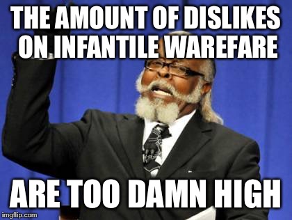 Too Damn High Meme |  THE AMOUNT OF DISLIKES ON INFANTILE WAREFARE; ARE TOO DAMN HIGH | image tagged in memes,too damn high | made w/ Imgflip meme maker