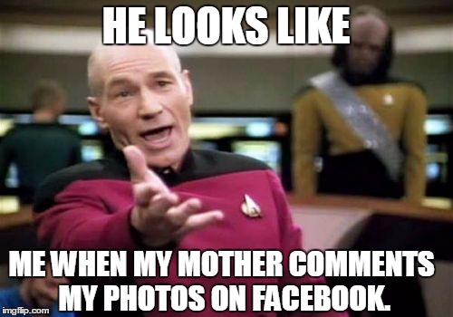 Picard Wtf | HE LOOKS LIKE; ME WHEN MY MOTHER COMMENTS MY PHOTOS ON FACEBOOK. | image tagged in memes,picard wtf | made w/ Imgflip meme maker