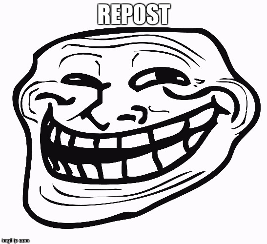 Trollface | REPOST | image tagged in trollface | made w/ Imgflip meme maker