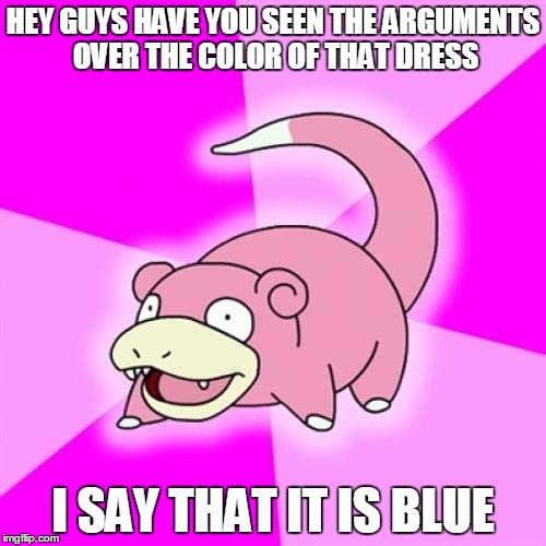Slowpoke |  HEY GUYS HAVE YOU SEEN THE ARGUMENTS OVER THE COLOR OF THAT DRESS; I SAY THAT IT IS BLUE | image tagged in memes,slowpoke | made w/ Imgflip meme maker