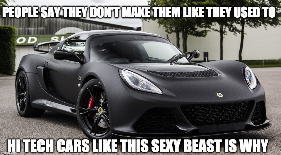 The future looks bright | PEOPLE SAY THEY DON'T MAKE THEM LIKE THEY USED TO; HI TECH CARS LIKE THIS SEXY BEAST IS WHY | image tagged in exotic,import,lotus,modern,sexy | made w/ Imgflip meme maker