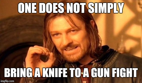 One Does Not Simply Meme | ONE DOES NOT SIMPLY; BRING A KNIFE TO A GUN FIGHT | image tagged in memes,one does not simply | made w/ Imgflip meme maker