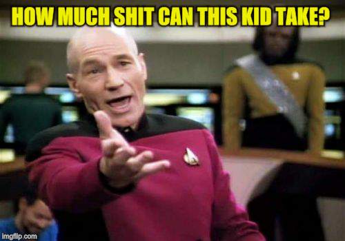 Picard Wtf Meme | HOW MUCH SHIT CAN THIS KID TAKE? | image tagged in memes,picard wtf | made w/ Imgflip meme maker