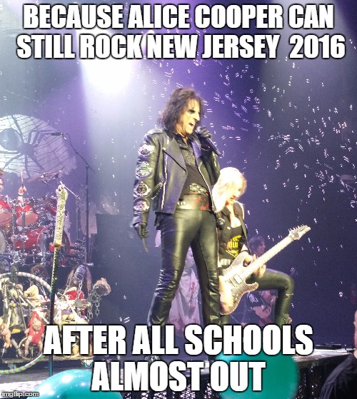 new jersey | BECAUSE ALICE COOPER CAN STILL ROCK NEW JERSEY  2016; AFTER ALL SCHOOLS ALMOST OUT | image tagged in new jersey | made w/ Imgflip meme maker