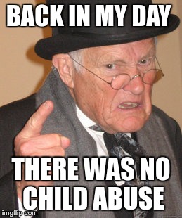 Back In My Day Meme | BACK IN MY DAY; THERE WAS NO CHILD ABUSE | image tagged in memes,back in my day | made w/ Imgflip meme maker