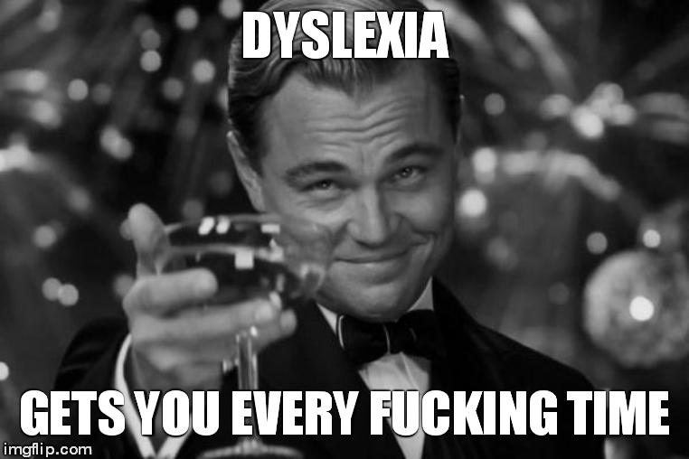 Leonardo Dicaprio Cheers Meme | DYSLEXIA GETS YOU EVERY F**KING TIME | image tagged in memes,leonardo dicaprio cheers | made w/ Imgflip meme maker
