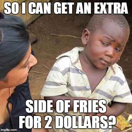 Third World Skeptical Kid | SO I CAN GET AN EXTRA; SIDE OF FRIES FOR 2 DOLLARS? | image tagged in memes,third world skeptical kid | made w/ Imgflip meme maker