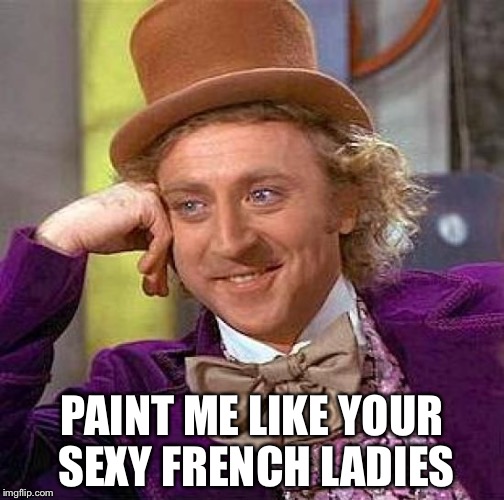 Creepy Condescending Wonka | PAINT ME LIKE YOUR SEXY FRENCH LADIES | image tagged in memes,creepy condescending wonka | made w/ Imgflip meme maker