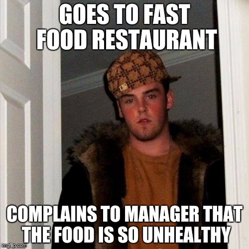 Scumbag Steve Meme | GOES TO FAST FOOD RESTAURANT; COMPLAINS TO MANAGER THAT THE FOOD IS SO UNHEALTHY | image tagged in memes,scumbag steve | made w/ Imgflip meme maker