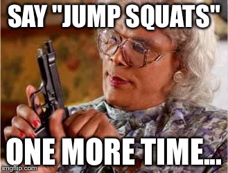 Madea with Gun | SAY "JUMP SQUATS"; ONE MORE TIME... | image tagged in madea with gun | made w/ Imgflip meme maker