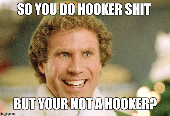 smiley will ferrell | SO YOU DO HOOKER SHIT; BUT YOUR NOT A HOOKER? | image tagged in smiley will ferrell | made w/ Imgflip meme maker