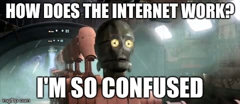 Accurate representation of the average Internet user | HOW DOES THE INTERNET WORK? I'M SO CONFUSED | image tagged in confused c3po | made w/ Imgflip meme maker
