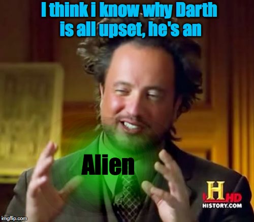 Ancient Aliens Meme | I think i know why Darth is all upset, he's an Alien | image tagged in memes,ancient aliens | made w/ Imgflip meme maker