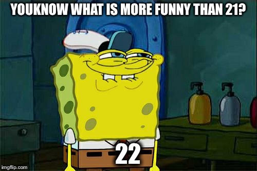 Don't You Squidward | YOUKNOW WHAT IS MORE FUNNY THAN 21? 22 | image tagged in memes,dont you squidward | made w/ Imgflip meme maker